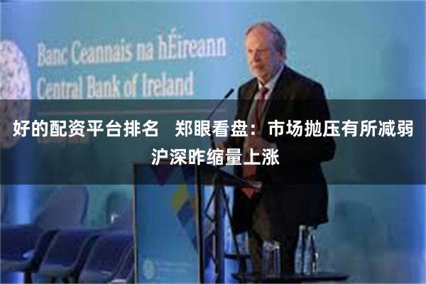 好的配资平台排名   郑眼看盘：市场抛压有所减弱 沪深昨缩量上涨