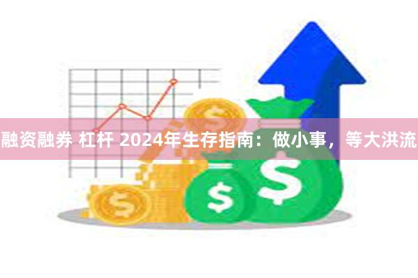 融资融券 杠杆 2024年生存指南：做小事，等大洪流