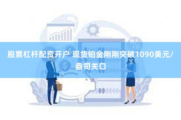 股票杠杆配资开户 现货铂金刚刚突破1090美元/盎司关口