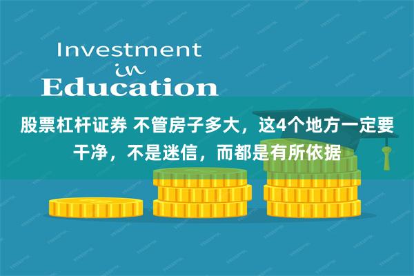 股票杠杆证券 不管房子多大，这4个地方一定要干净，不是迷信，而都是有所依据