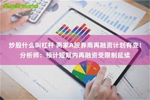 炒股什么叫杠杆 两家A股券商再融资计划有变！分析师：预计短期内再融资受限制延续