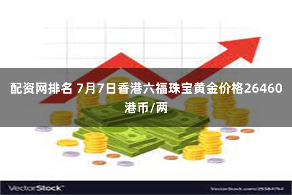 配资网排名 7月7日香港六福珠宝黄金价格26460港币/两