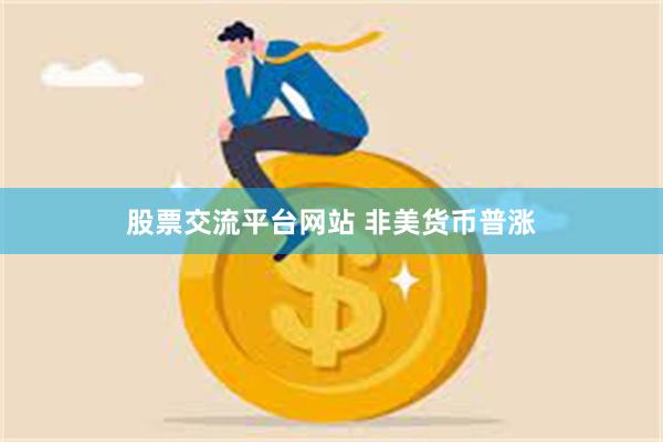 股票交流平台网站 非美货币普涨