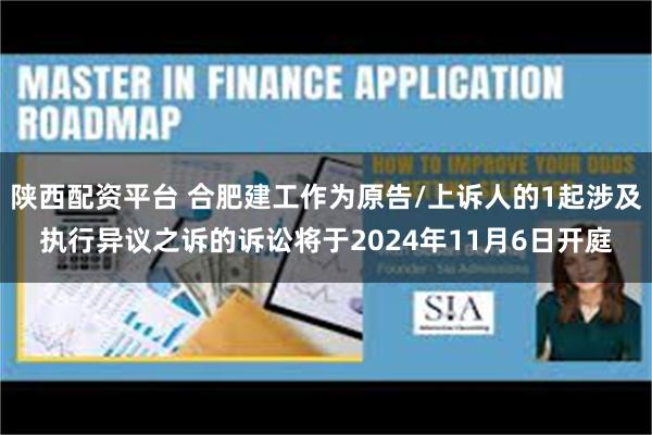 陕西配资平台 合肥建工作为原告/上诉人的1起涉及执行异议之诉的诉讼将于2024年11月6日开庭