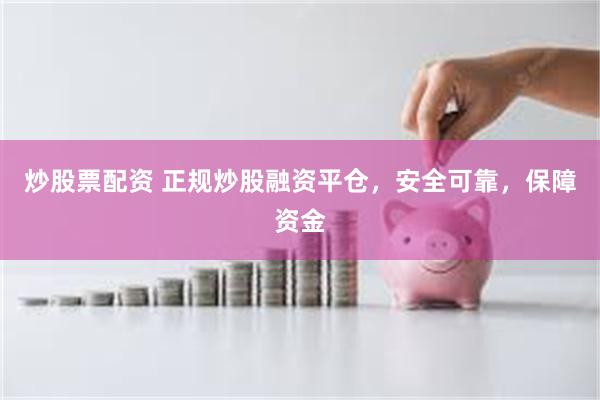 炒股票配资 正规炒股融资平仓，安全可靠，保障资金