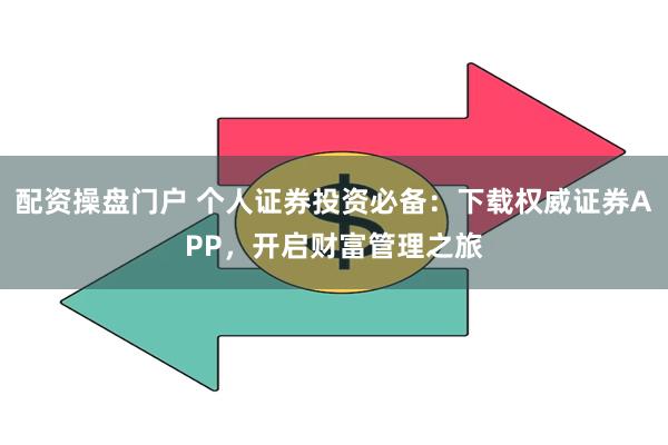 配资操盘门户 个人证券投资必备：下载权威证券APP，开启财富管理之旅