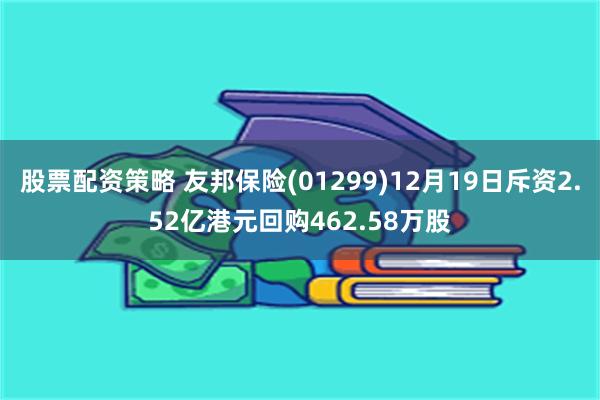 股票配资策略 友邦保险(01299)12月19日斥资2.52亿港元回购462.58万股