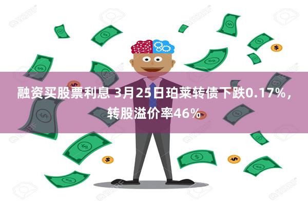 融资买股票利息 3月25日珀莱转债下跌0.17%，转股溢价率46%