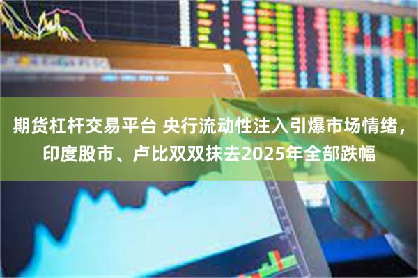 期货杠杆交易平台 央行流动性注入引爆市场情绪，印度股市、卢比双双抹去2025年全部跌幅