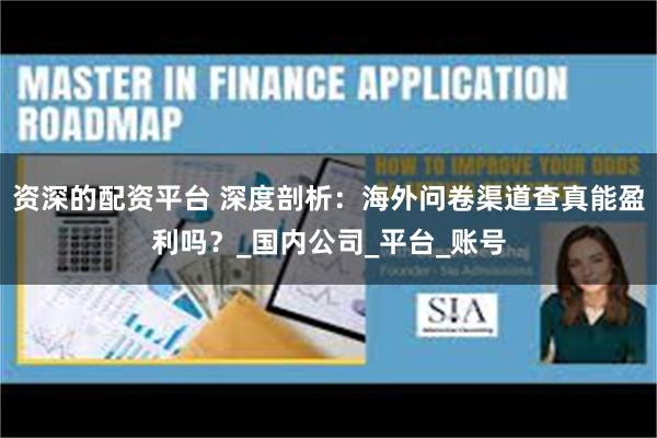 资深的配资平台 深度剖析：海外问卷渠道查真能盈利吗？_国内公司_平台_账号