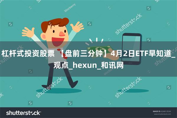 杠杆式投资股票 【盘前三分钟】4月2日ETF早知道_观点_hexun_和讯网