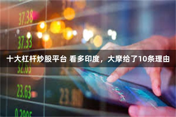 十大杠杆炒股平台 看多印度，大摩给了10条理由