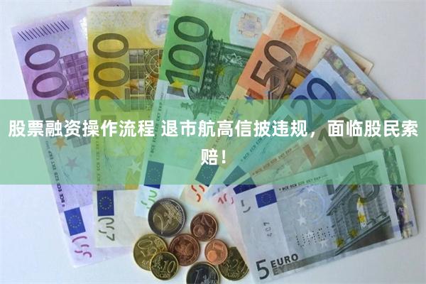 股票融资操作流程 退市航高信披违规，面临股民索赔！