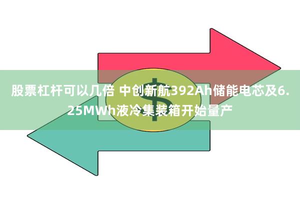 股票杠杆可以几倍 中创新航392Ah储能电芯及6.25MWh液冷集装箱开始量产