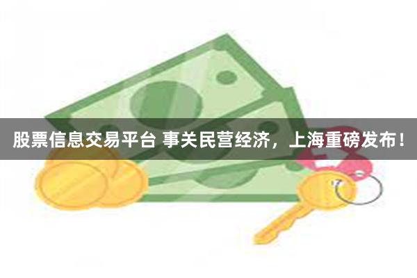 股票信息交易平台 事关民营经济，上海重磅发布！