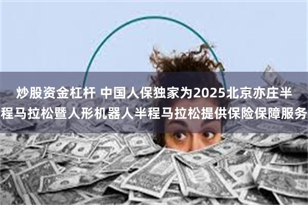 炒股资金杠杆 中国人保独家为2025北京亦庄半程马拉松暨人形机器人半程马拉松提供保险保障服务