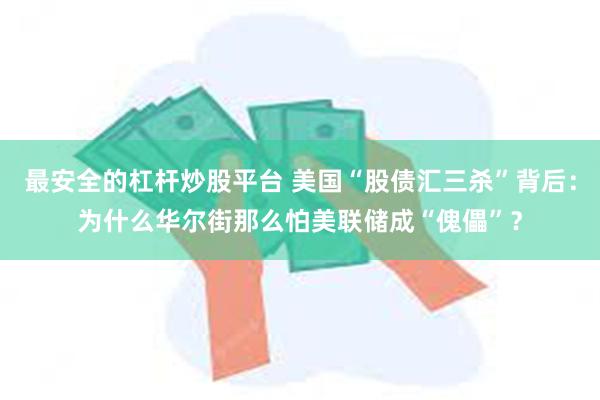 最安全的杠杆炒股平台 美国“股债汇三杀”背后：为什么华尔街那么怕美联储成“傀儡”？