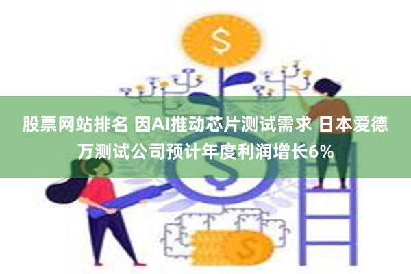 股票网站排名 因AI推动芯片测试需求 日本爱德万测试公司预计年度利润增长6%