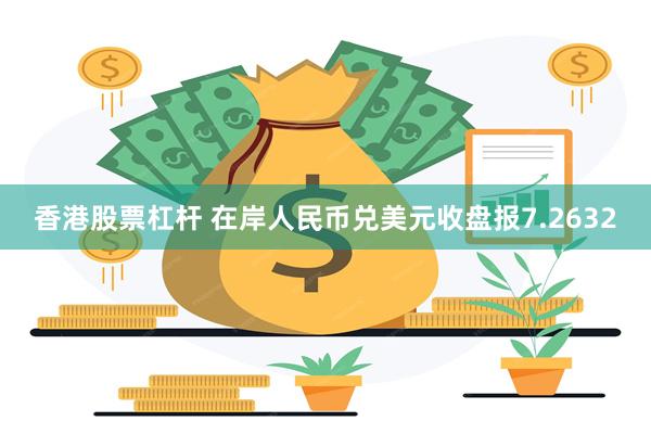 香港股票杠杆 在岸人民币兑美元收盘报7.2632