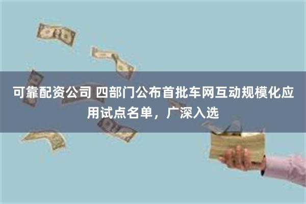 可靠配资公司 四部门公布首批车网互动规模化应用试点名单，广深入选
