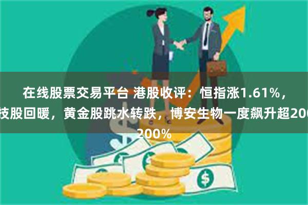 在线股票交易平台 港股收评：恒指涨1.61%，科技股回暖，黄金股跳水转跌，博安生物一度飙升超200%