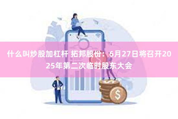 什么叫炒股加杠杆 拓邦股份：6月27日将召开2025年第二次临时股东大会