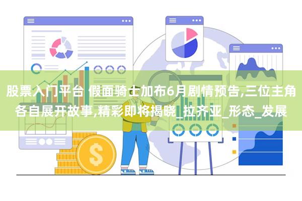 股票入门平台 假面骑士加布6月剧情预告,三位主角各自展开故事,精彩即将揭晓_拉齐亚_形态_发展