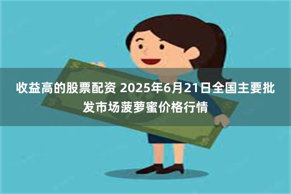 收益高的股票配资 2025年6月21日全国主要批发市场菠萝蜜价格行情