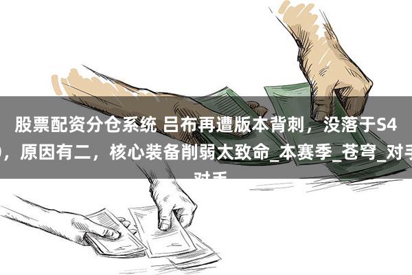 股票配资分仓系统 吕布再遭版本背刺，没落于S40，原因有二，核心装备削弱太致命_本赛季_苍穹_对手