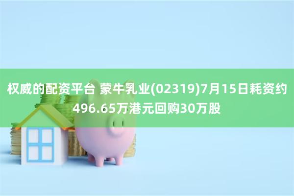 权威的配资平台 蒙牛乳业(02319)7月15日耗资约496.65万港元回购30万股