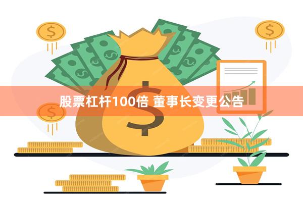股票杠杆100倍 董事长变更公告
