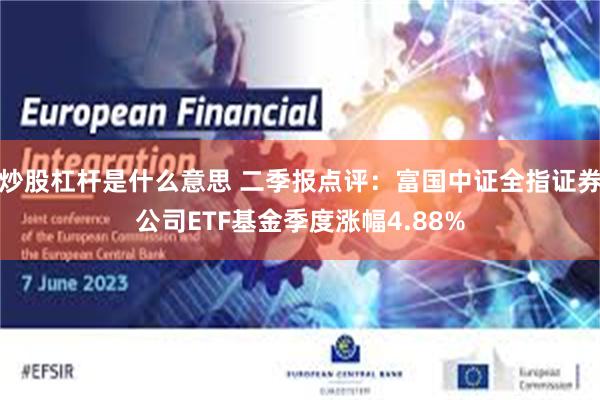 炒股杠杆是什么意思 二季报点评：富国中证全指证券公司ETF基金季度涨幅4.88%