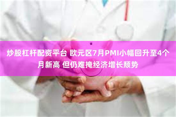 炒股杠杆配资平台 欧元区7月PMI小幅回升至4个月新高 但仍难掩经济增长颓势