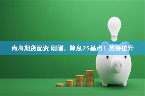 青岛期货配资 刚刚，降息25基点！英镑拉升
