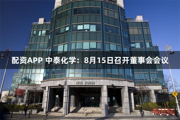 配资APP 中泰化学：8月15日召开董事会会议