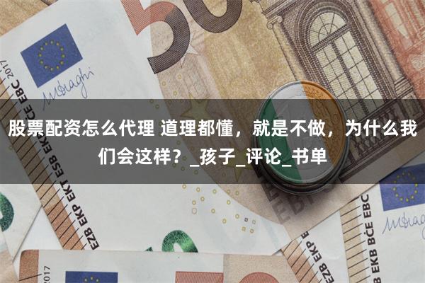 股票配资怎么代理 道理都懂，就是不做，为什么我们会这样？_孩子_评论_书单
