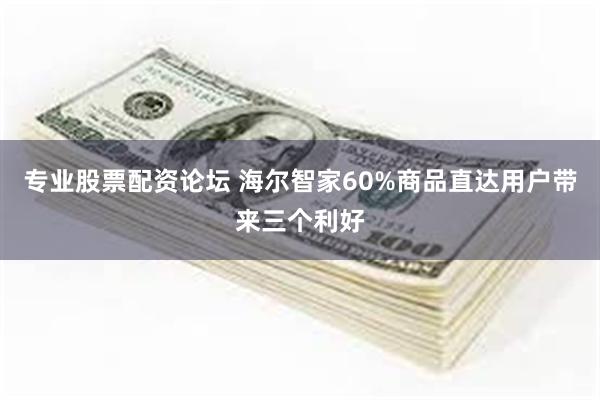 专业股票配资论坛 海尔智家60%商品直达用户带来三个利好