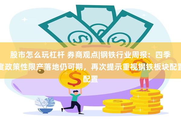 股市怎么玩杠杆 券商观点|钢铁行业周报：四季度政策性限产落地仍可期，再次提示重视钢铁板块配置