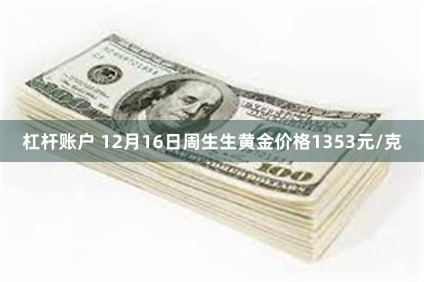 杠杆账户 12月16日周生生黄金价格1353元/克