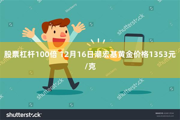股票杠杆100倍 12月16日潮宏基黄金价格1353元/克